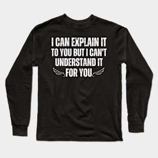 I-can-explain-it-to-you-but-I-can't-understand-it-for-you Long Sleeve T-Shirt